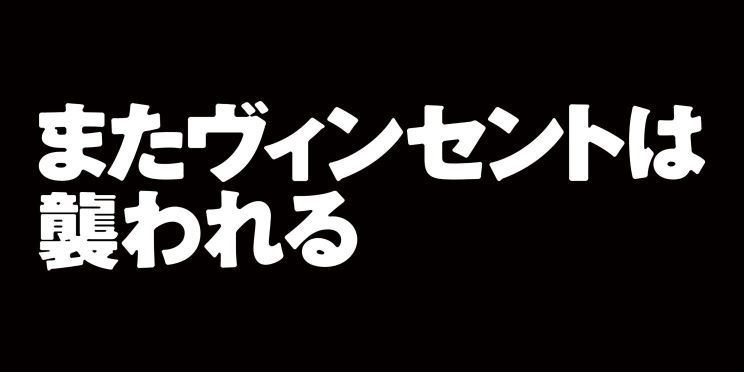 またヴィンセントは襲われる